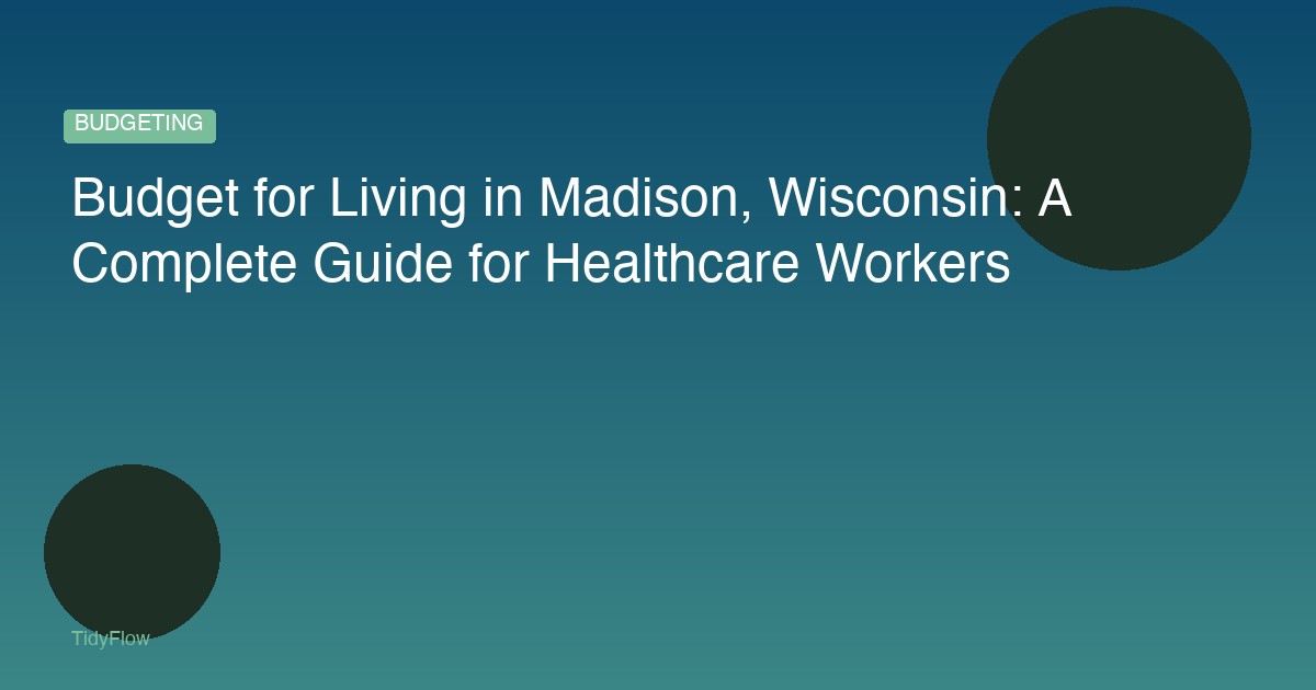 Budget for Living in Madison, Wisconsin: A Complete Guide for Healthcare Workers