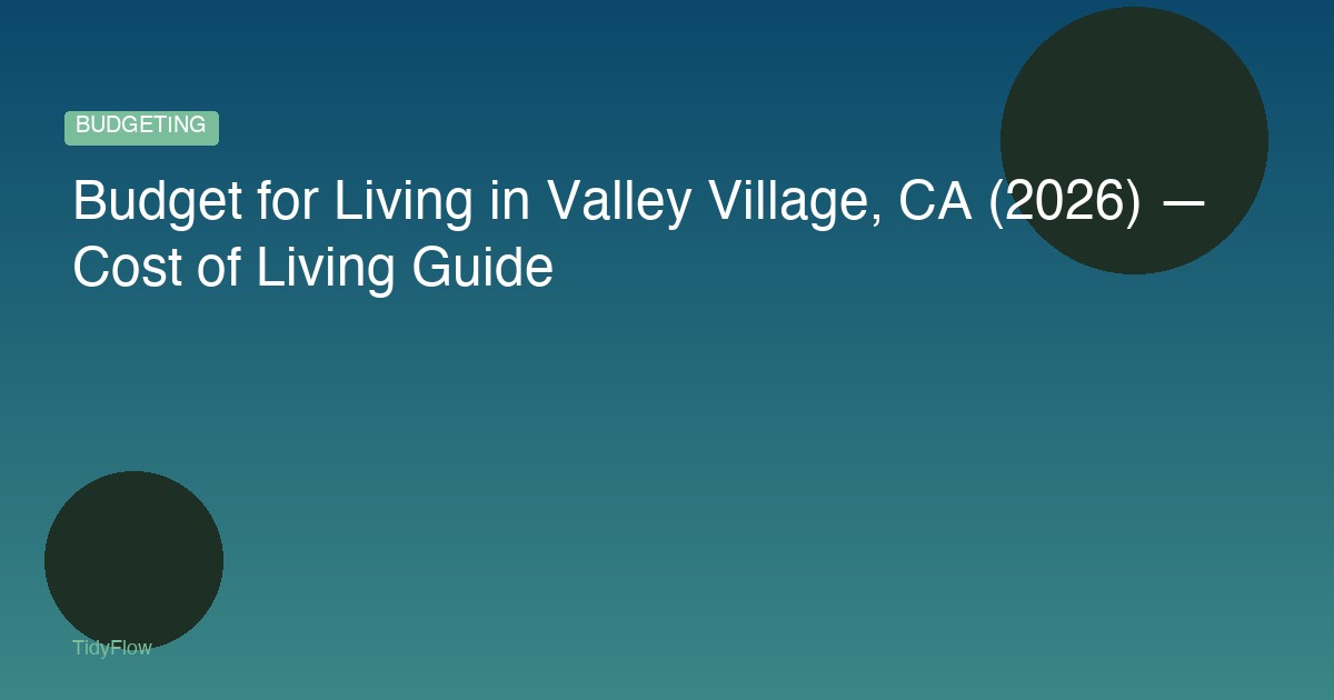 Budget for Living in Valley Village, CA (2026) — Cost of Living Guide