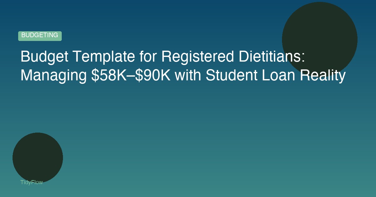 Budget Template for Registered Dietitians: Managing $58K–$90K with Student Loan Reality