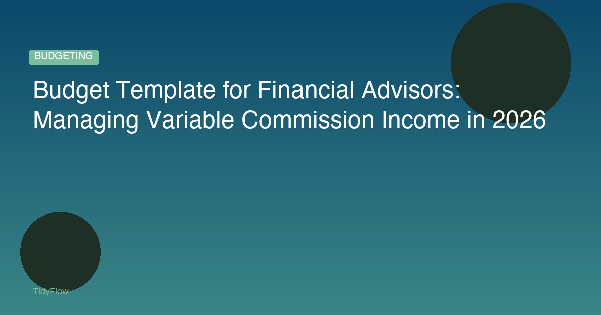 Budget Template for Financial Advisors: Managing Variable Commission Income in 2026