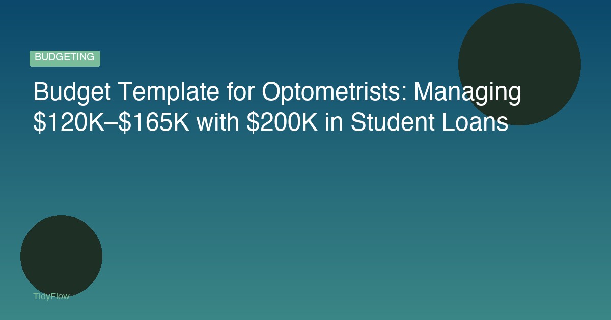 Budget Template for Optometrists: Managing $120K–$165K with $200K in Student Loans