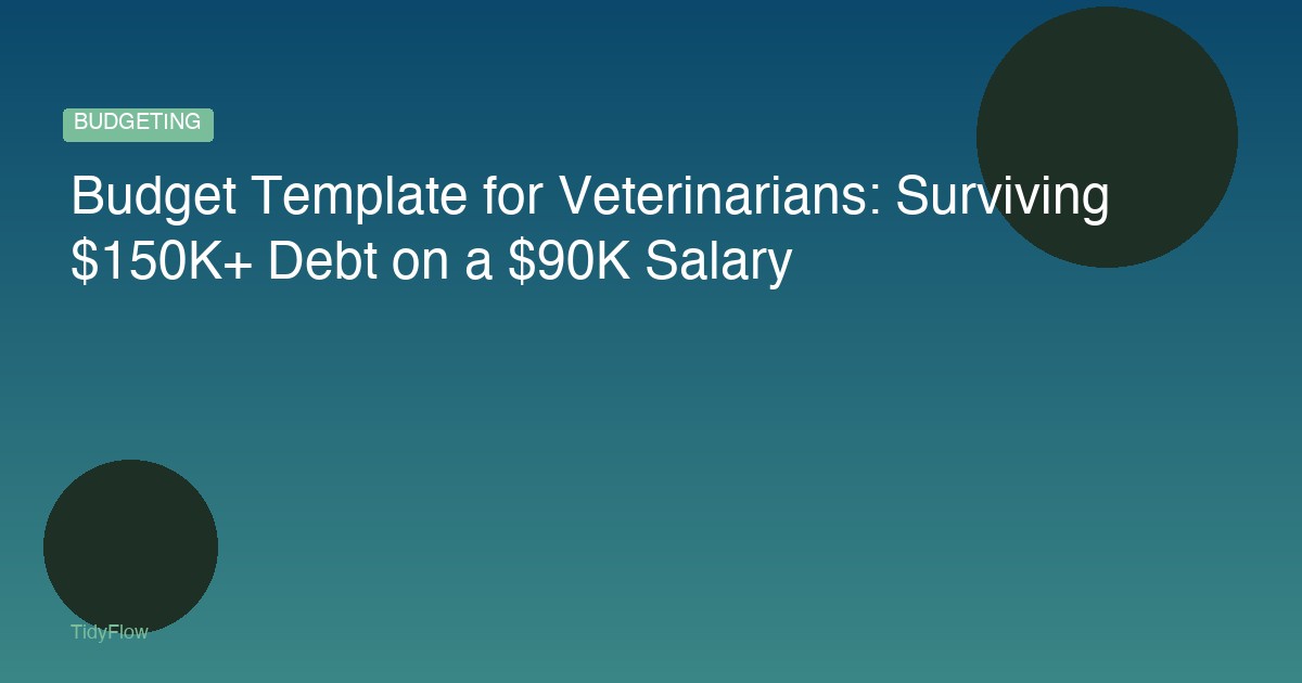 Budget Template for Veterinarians: Surviving $150K+ Debt on a $90K Salary