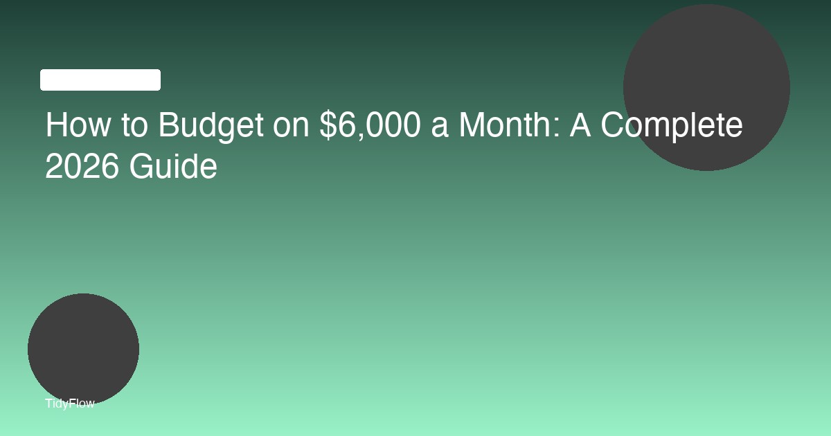 How to Budget on $6,000 a Month: A Complete 2026 Guide