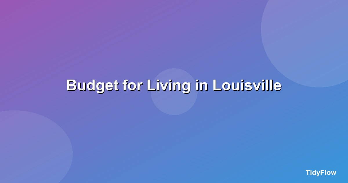 How to Budget for Living in Louisville, KY (2026 Cost Breakdown)