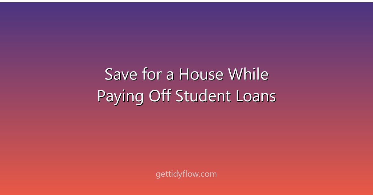 How to Save for a House While Paying Off Student Loans: A Realistic Strategy